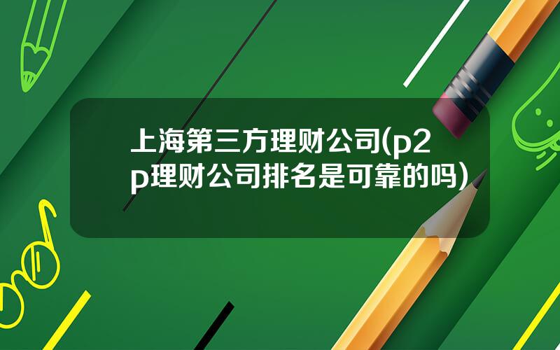 上海第三方理财公司(p2p理财公司排名是可靠的吗)