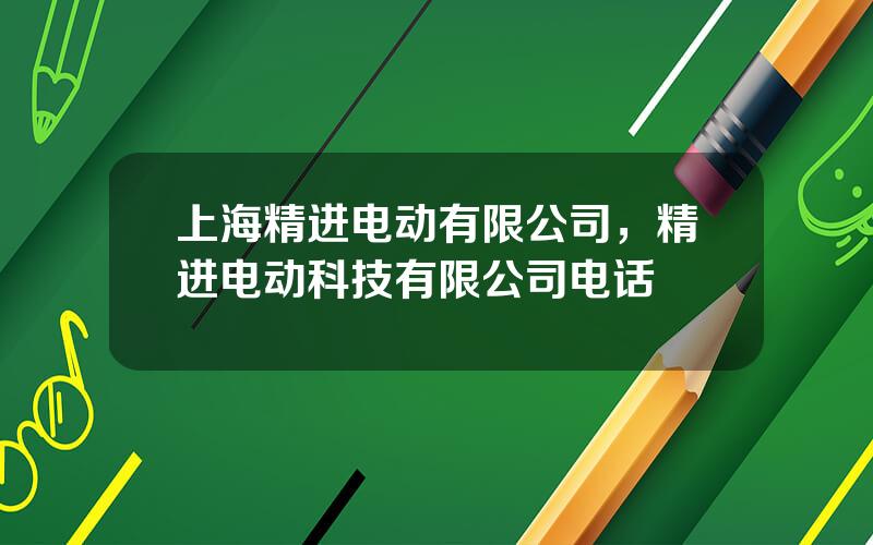 上海精进电动有限公司，精进电动科技有限公司电话