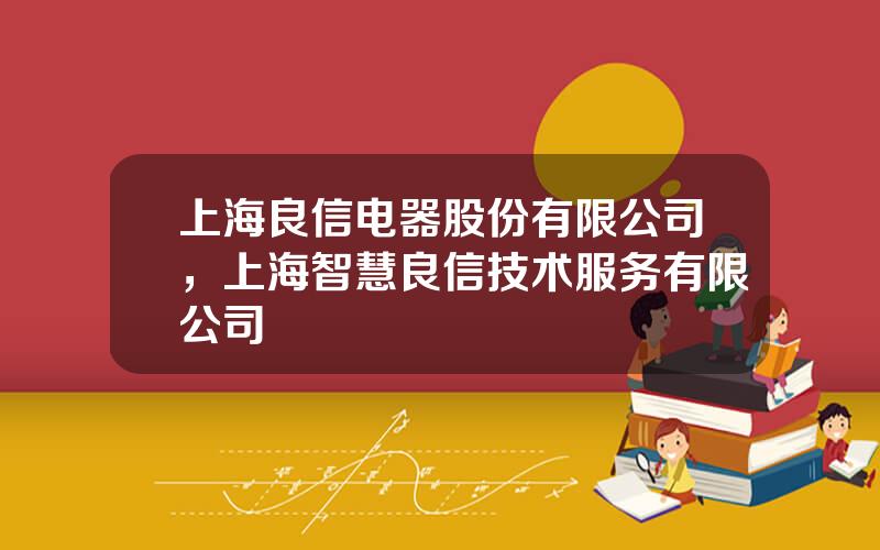 上海良信电器股份有限公司，上海智慧良信技术服务有限公司