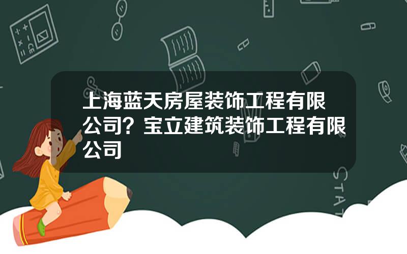 上海蓝天房屋装饰工程有限公司？宝立建筑装饰工程有限公司