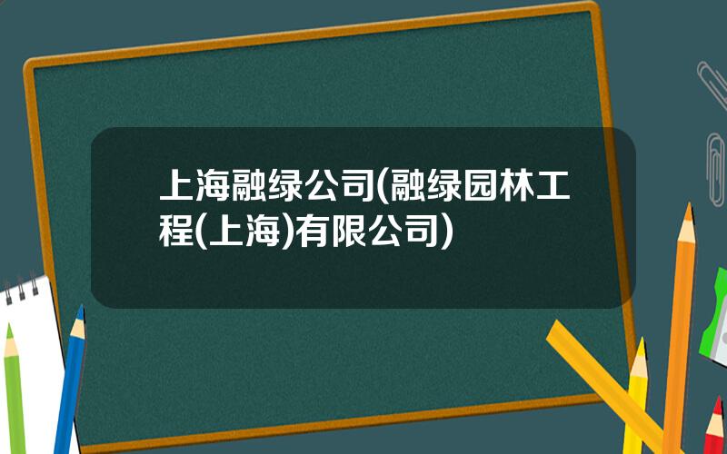 上海融绿公司(融绿园林工程(上海)有限公司)