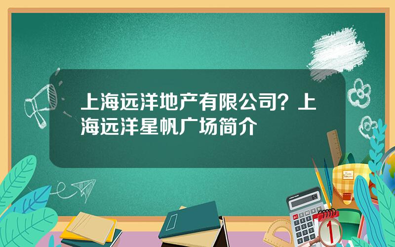 上海远洋地产有限公司？上海远洋星帆广场简介