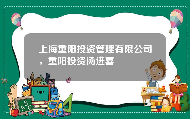 上海重阳投资管理有限公司，重阳投资汤进喜