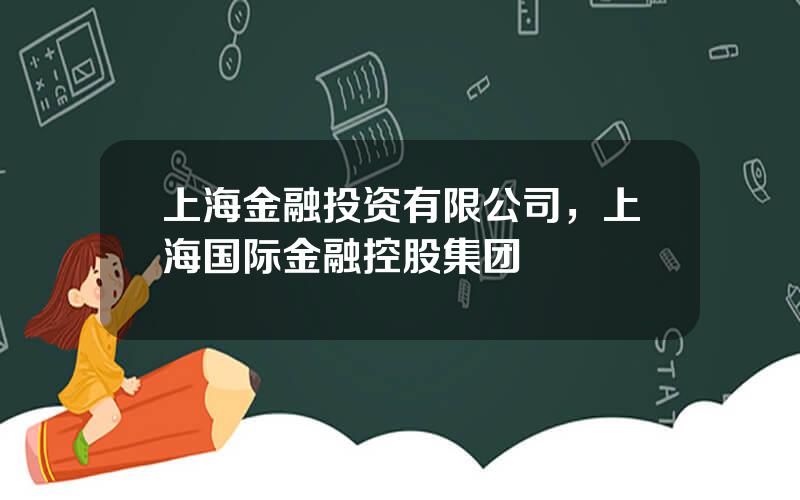 上海金融投资有限公司，上海国际金融控股集团