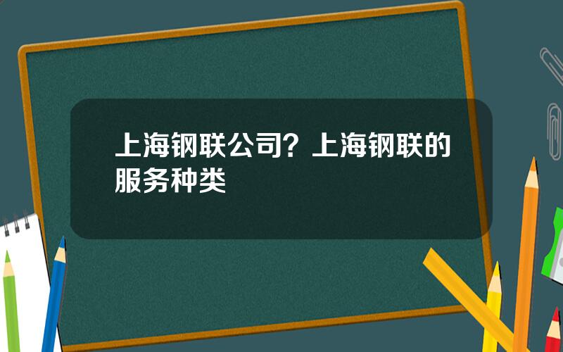 上海钢联公司？上海钢联的服务种类