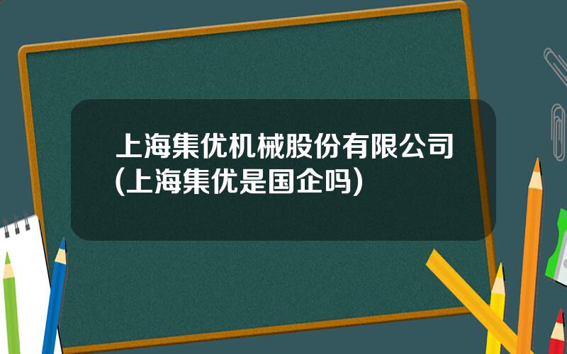 上海集优机械股份有限公司(上海集优是国企吗)