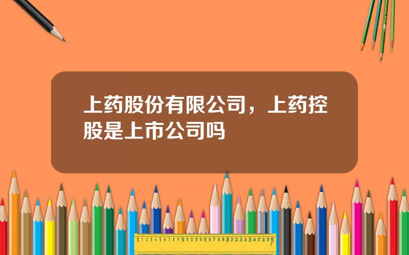 上药股份有限公司，上药控股是上市公司吗