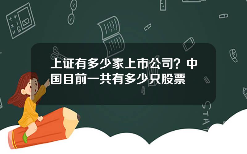 上证有多少家上市公司？中国目前一共有多少只股票