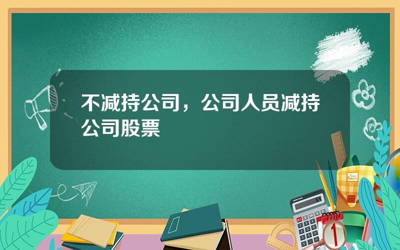 不减持公司，公司人员减持公司股票