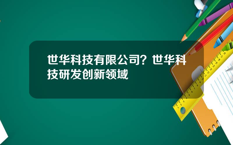 世华科技有限公司？世华科技研发创新领域