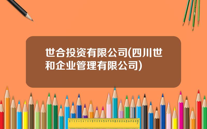 世合投资有限公司(四川世和企业管理有限公司)