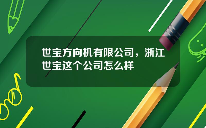 世宝方向机有限公司，浙江世宝这个公司怎么样