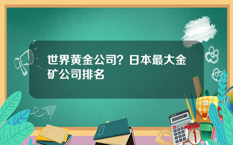 世界黄金公司？日本最大金矿公司排名