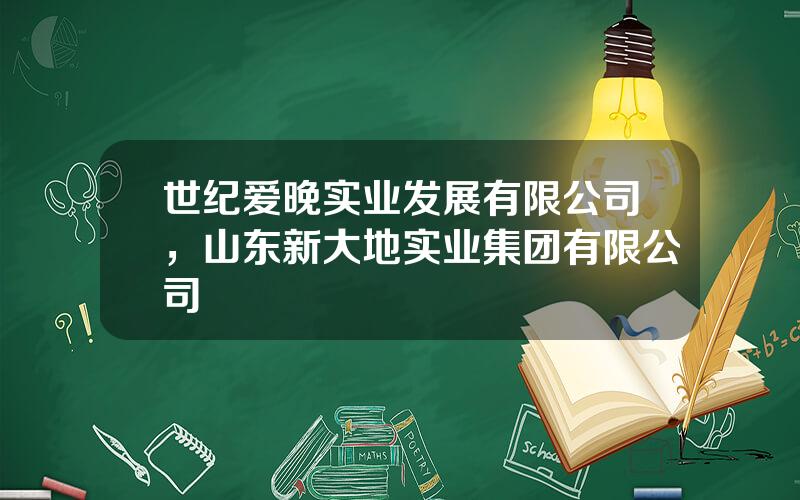 世纪爱晚实业发展有限公司，山东新大地实业集团有限公司