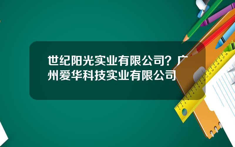 世纪阳光实业有限公司？广州爱华科技实业有限公司