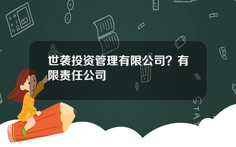 世袭投资管理有限公司？有限责任公司