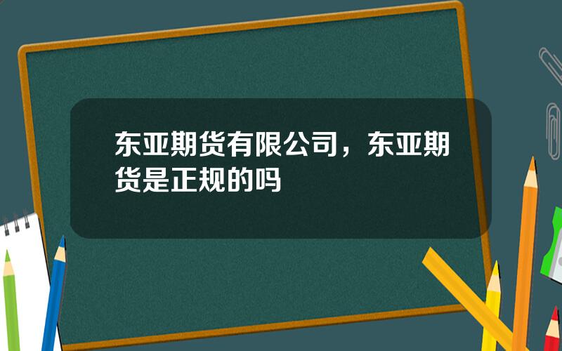 东亚期货有限公司，东亚期货是正规的吗