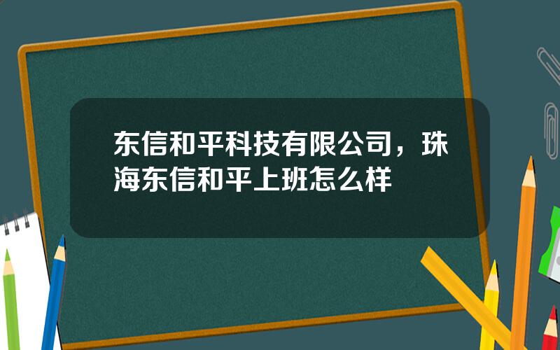 东信和平科技有限公司，珠海东信和平上班怎么样