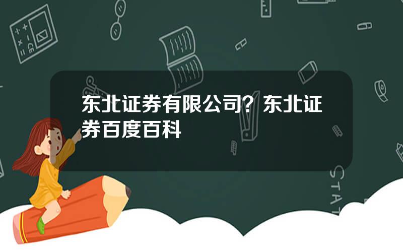 东北证券有限公司？东北证券百度百科