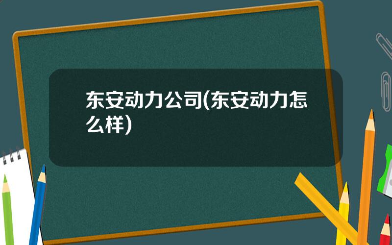 东安动力公司(东安动力怎么样)