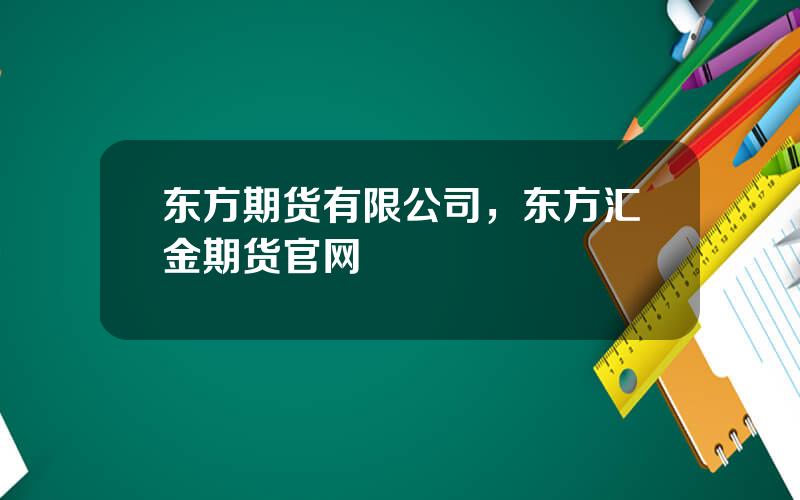 东方期货有限公司，东方汇金期货官网