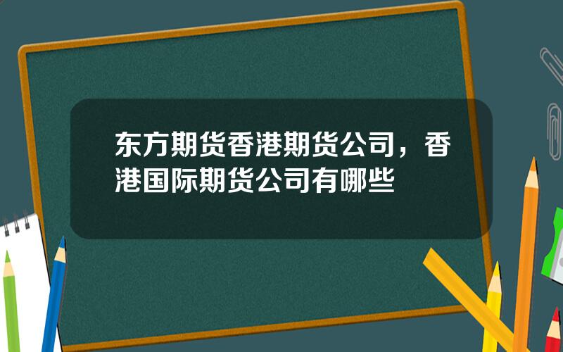 东方期货香港期货公司，香港国际期货公司有哪些