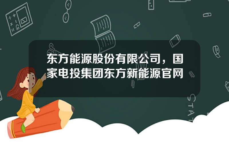 东方能源股份有限公司，国家电投集团东方新能源官网