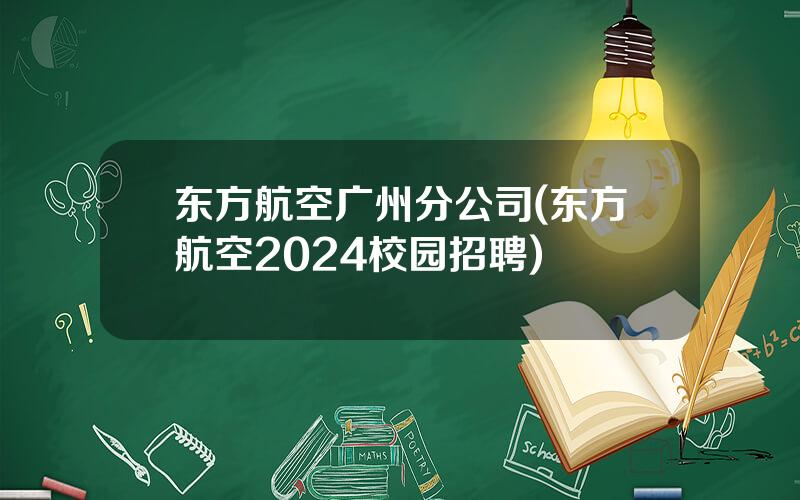 东方航空广州分公司(东方航空2024校园招聘)