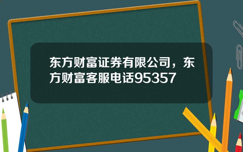 东方财富证券有限公司，东方财富客服电话95357