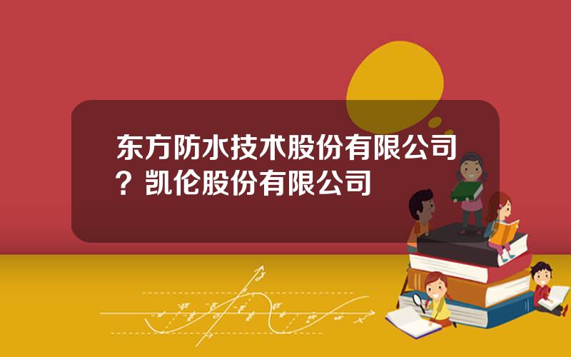 东方防水技术股份有限公司？凯伦股份有限公司