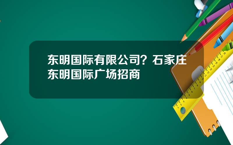 东明国际有限公司？石家庄东明国际广场招商