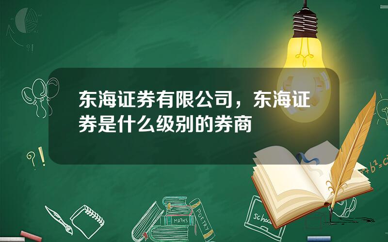 东海证券有限公司，东海证券是什么级别的券商