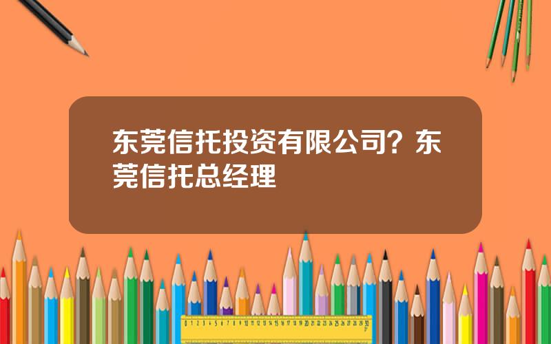 东莞信托投资有限公司？东莞信托总经理