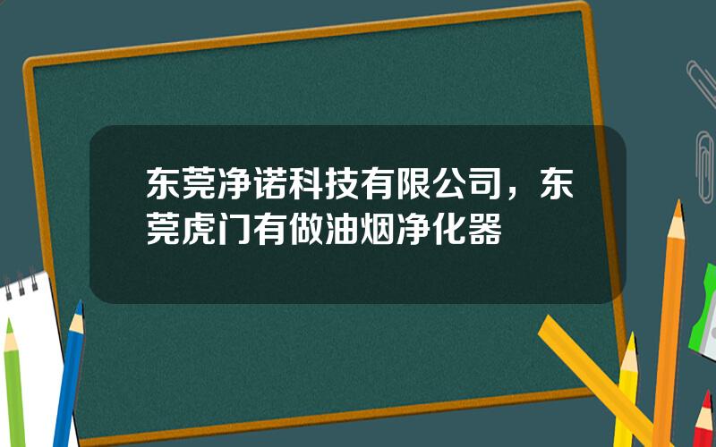 东莞净诺科技有限公司，东莞虎门有做油烟净化器