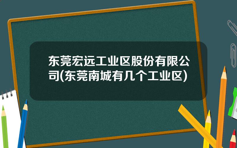 东莞宏远工业区股份有限公司(东莞南城有几个工业区)