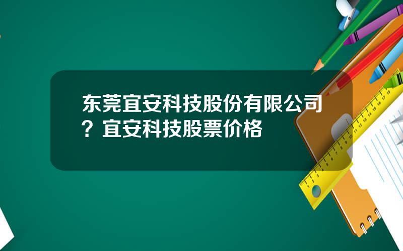 东莞宜安科技股份有限公司？宜安科技股票价格