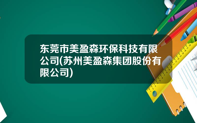 东莞市美盈森环保科技有限公司(苏州美盈森集团股份有限公司)