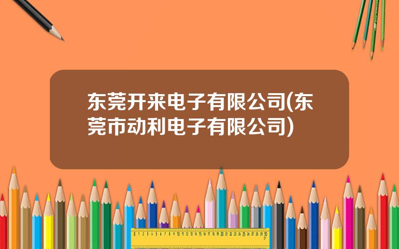 东莞开来电子有限公司(东莞市动利电子有限公司)