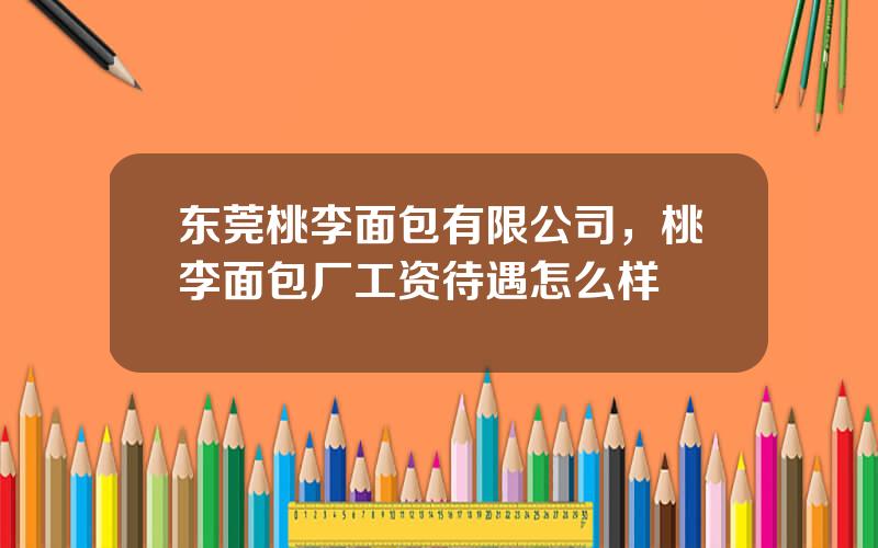 东莞桃李面包有限公司，桃李面包厂工资待遇怎么样