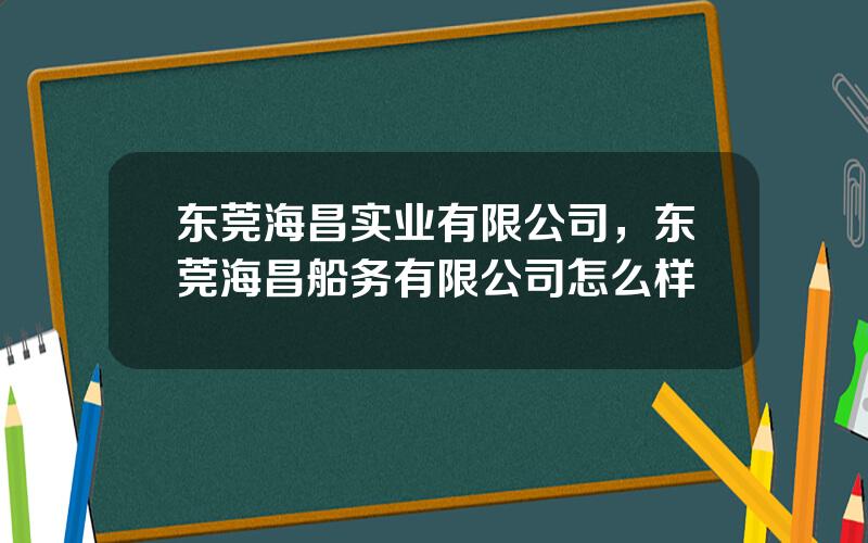 东莞海昌实业有限公司，东莞海昌船务有限公司怎么样