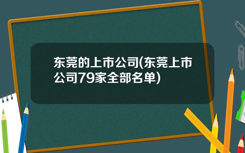 东莞的上市公司(东莞上市公司79家全部名单)