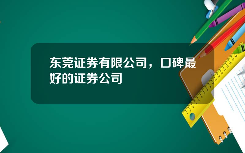 东莞证券有限公司，口碑最好的证券公司