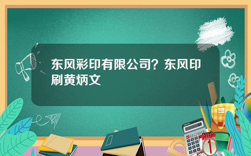 东风彩印有限公司？东风印刷黄炳文