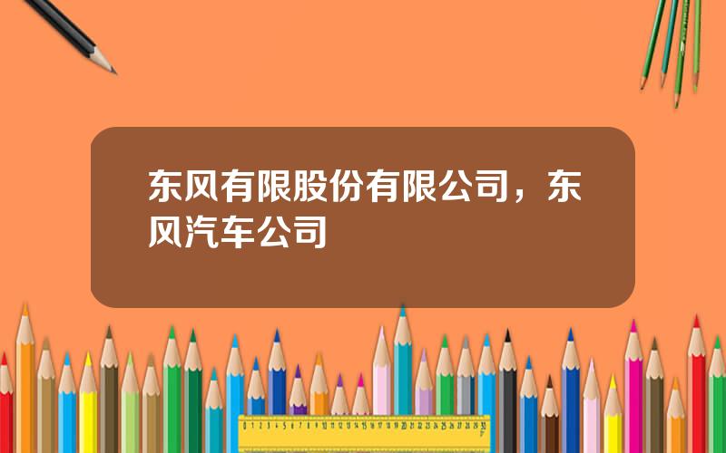 东风有限股份有限公司，东风汽车公司