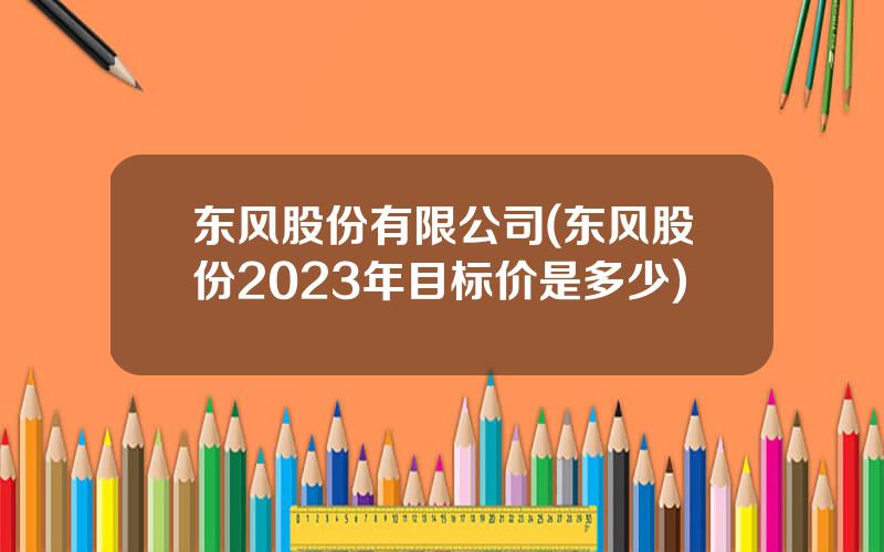 东风股份有限公司(东风股份2023年目标价是多少)