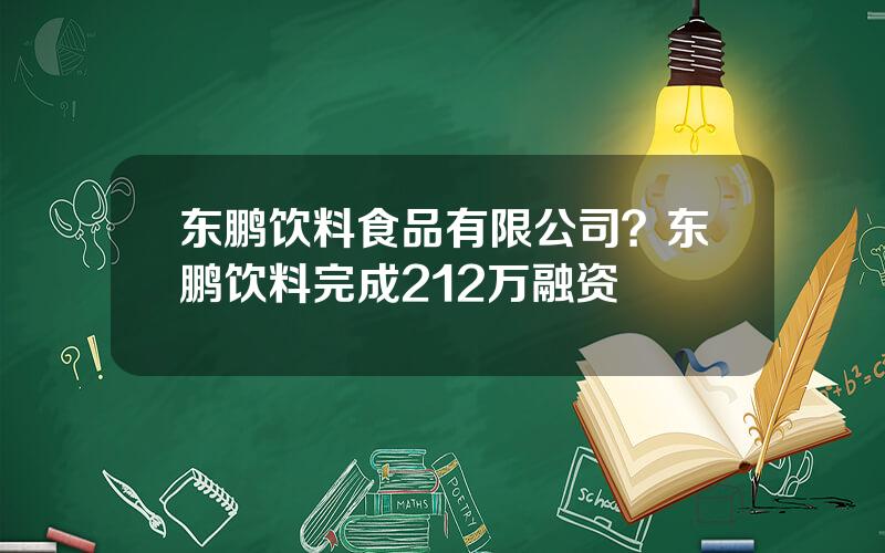 东鹏饮料食品有限公司？东鹏饮料完成212万融资