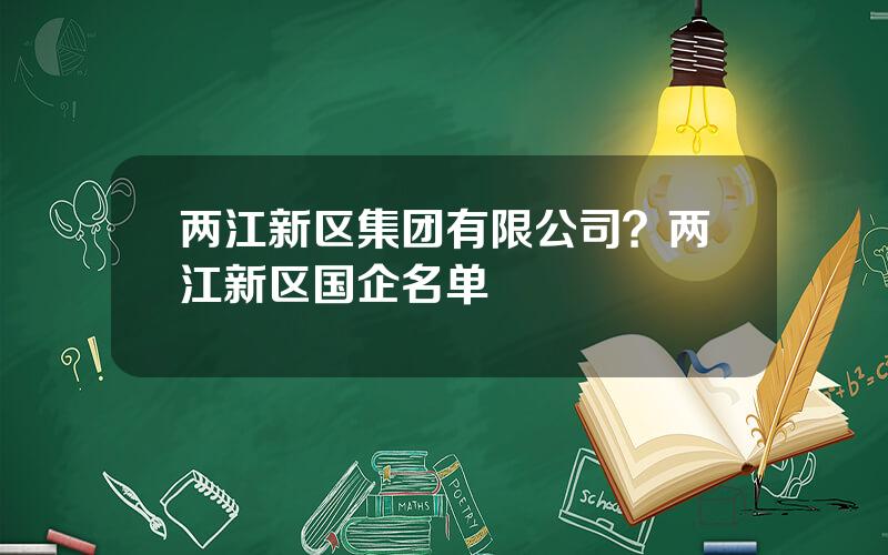 两江新区集团有限公司？两江新区国企名单