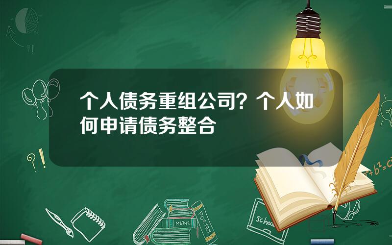 个人债务重组公司？个人如何申请债务整合