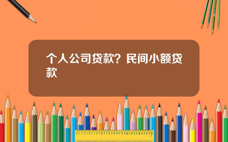 个人公司贷款？民间小额贷款