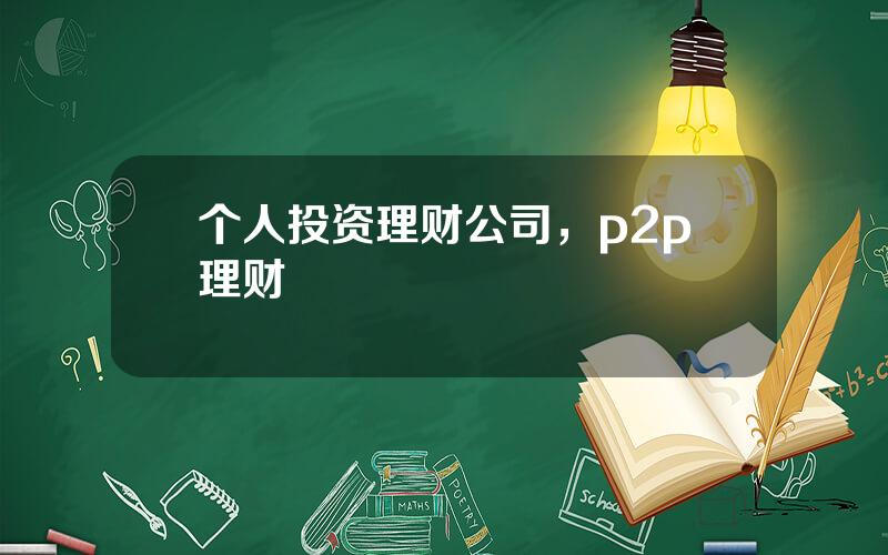 个人投资理财公司，p2p理财